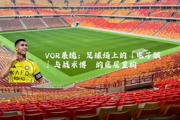 VOR系统：足球场上的「电子眼」与战术博弈的底层重构