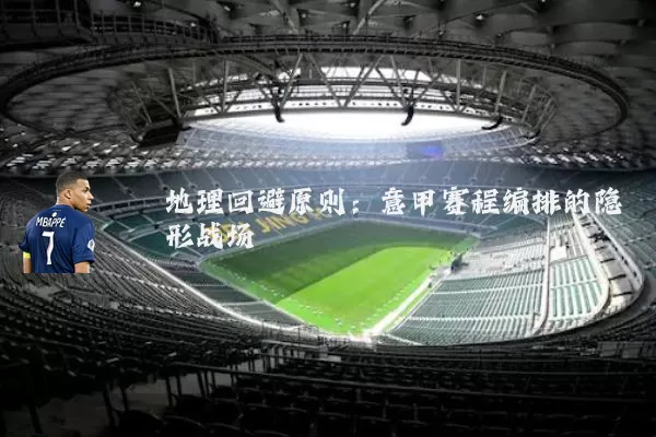 地理回避原则:意甲赛程编排的隐形战场