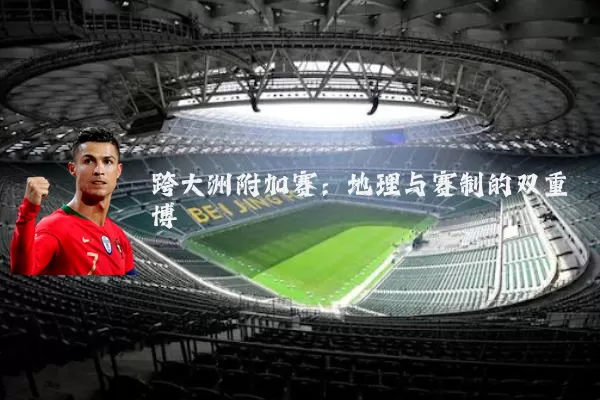 跨大洲附加赛：地理与赛制的双重博弈
