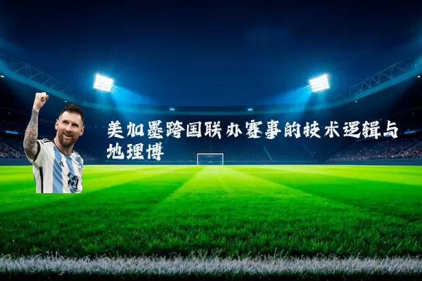美加墨跨国联办赛事的技术逻辑与地理博弈