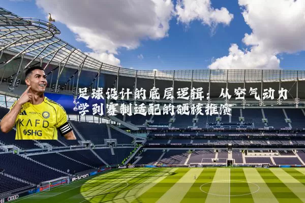 足球设计的底层逻辑：从空气动力学到赛制适配的硬核推演