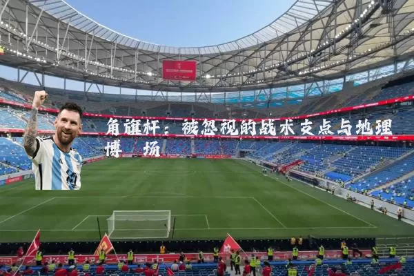 角旗杆：被忽视的战术支点与地理博弈场
