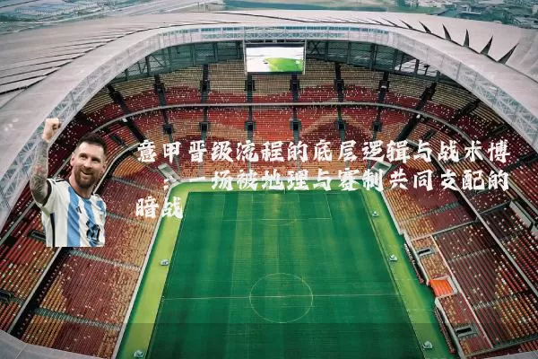 意甲晋级流程的底层逻辑与战术博弈：一场被地理与赛制共同支配的暗战