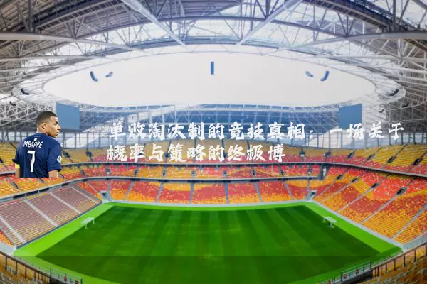单败淘汰制的竞技真相：一场关于概率与策略的终极博弈