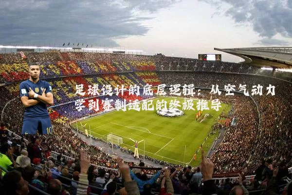 足球设计的底层逻辑：从空气动力学到赛制适配的终极推导