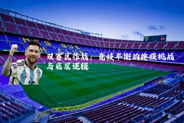 双赛区作战：竞技平衡的终极挑战与底层逻辑
