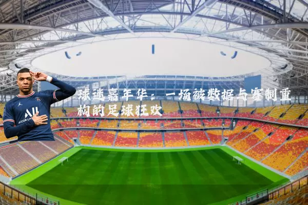 球迷嘉年华：一场被数据与赛制重构的足球狂欢