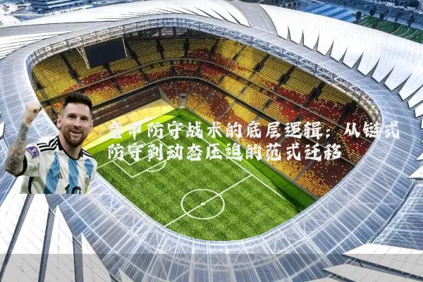 意甲防守战术的底层逻辑：从链式防守到动态压迫的范式迁移