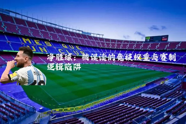 净胜球:被误读的竞技权重与赛制逻辑陷阱