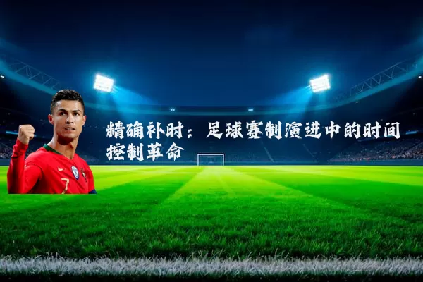 精确补时：足球赛制演进中的时间控制革命
