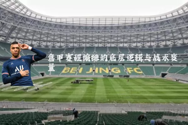 意甲赛程编排的底层逻辑与战术变量
