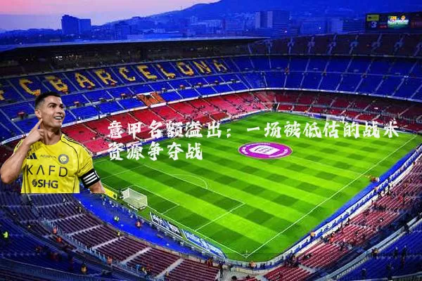 意甲名额溢出：一场被低估的战术资源争夺战
