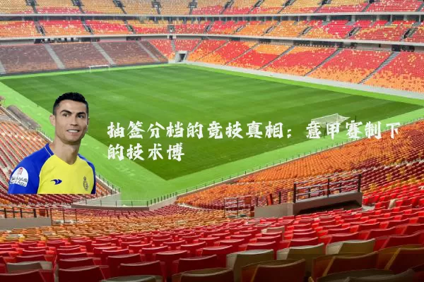 抽签分档的竞技真相：意甲赛制下的技术博弈
